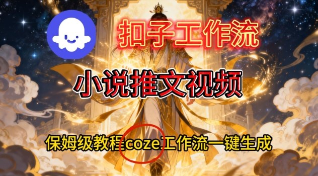 Coze扣子智能体工作流一键生成小说推文视频，保姆级搭建教学-华夏圈