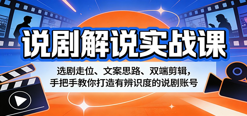 说剧解说实战课：选剧走位、文案思路、双端剪辑，手把手教你打造有辨识度的说剧账号-华夏圈