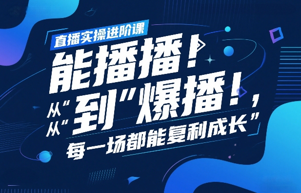直播实操进阶课，直播经验复盘：从“能播”到“爆播”，每一场都能复利成长-华夏圈