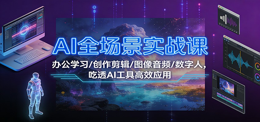 AI全场景实战课：办公学习/创作剪辑/图像音频/数字人，吃透AI工具高效应用-华夏圈