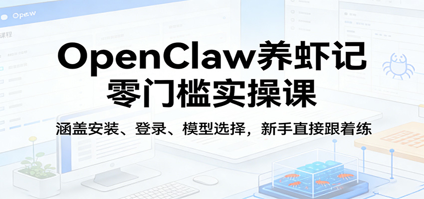 OpenClaw养虾记零门槛实操课：涵盖安装、登录、模型选择，新手直接跟着练（更新）-华夏圈