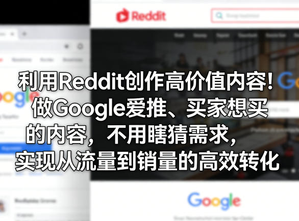 利用Reddit创作高价值内容！做Google爱推、买家想买的内容，不用瞎猜需求，实现从流量到销量的高效转化-华夏圈