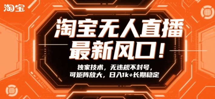 淘宝无人直播最新风口！独家技术，无违规不封号，可矩阵放大，日入1k+长期稳定【揭秘】-华夏圈