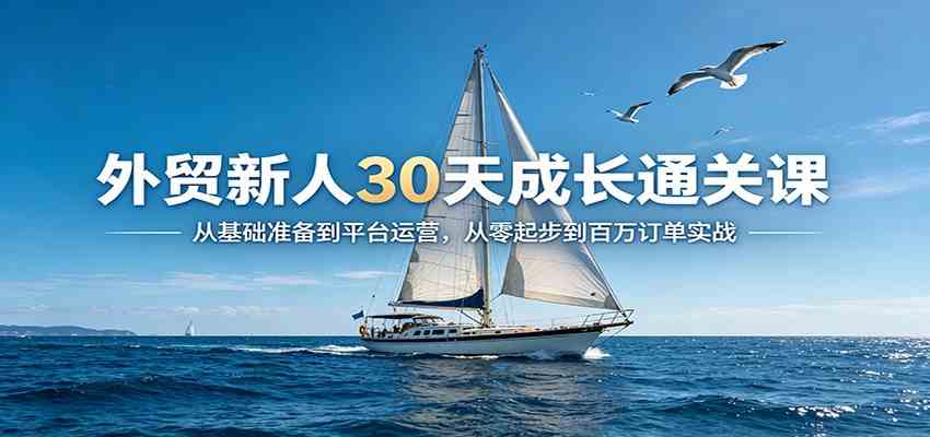 外贸新人30天成长通关课：从基础准备到平台运营，从零起步到百万订单实战-华夏圈