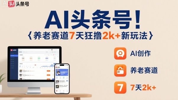 AI头条号，7天狂撸2k+，做养老赛道，新风口新玩法-华夏圈