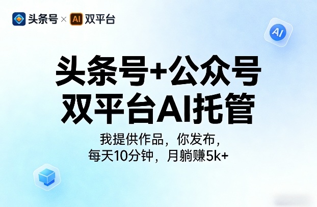 头条号+公众号双平台AI托管，我提供作品，你发布，每天10分钟，月躺賺5k+【揭秘】-华夏圈