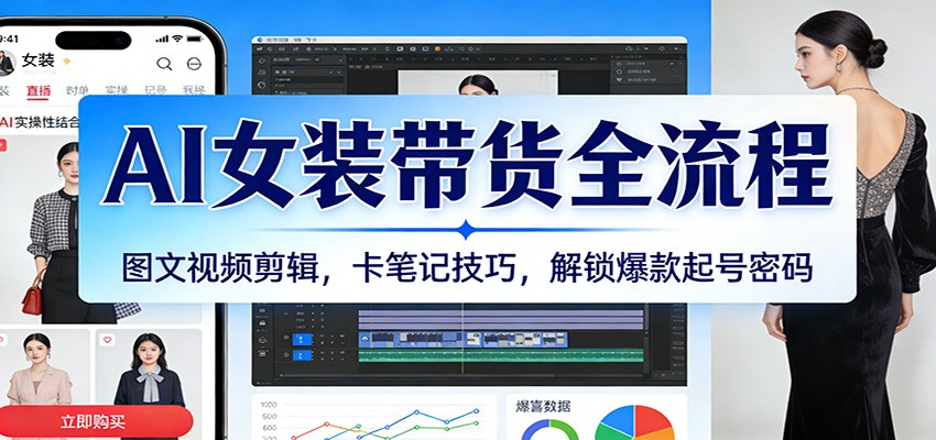 AI女装带货全流程：图文视频剪辑，卡笔记技巧，解锁爆款起号密码-华夏圈