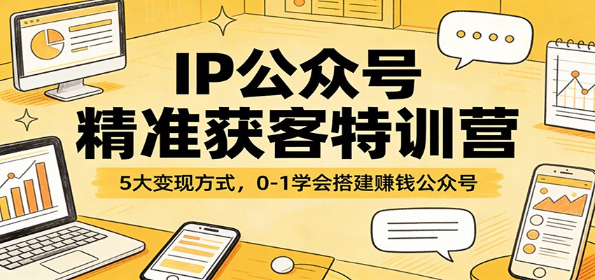 IP公众号精准获客特训营：5大变现方式，0-1学会搭建赚钱公众号-华夏圈