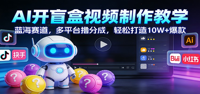 AI开盲盒视频制作教学：蓝海赛道，多平台撸分成，轻松打造10W+爆款-华夏圈