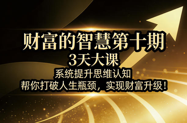 财富的智慧第十期，3天大课，系统提升思维认知，帮你打破人生瓶颈，实现财富升级！-华夏圈