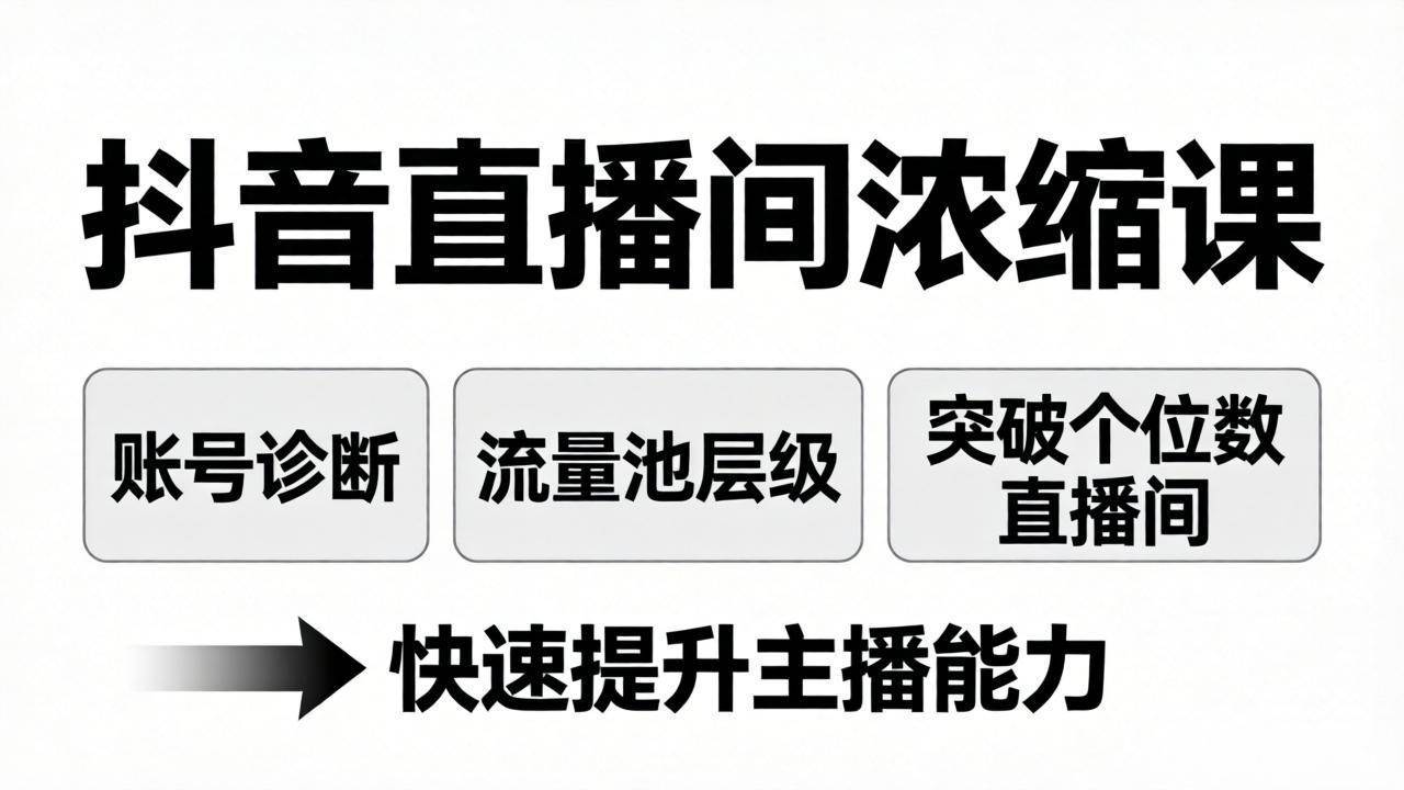 （17905期）抖音直播间浓缩课：账号诊断+流量池层级，突破个位数直播间，快速提升主播能力-华夏圈