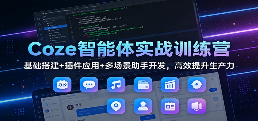 Coze智能体实战训练营：基础搭建+插件应用+多场景助手开发，高效提升生产力-华夏圈