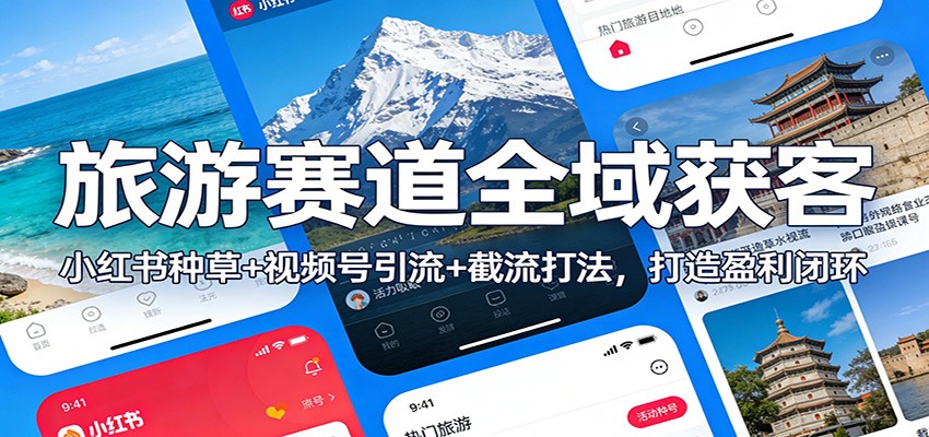 旅游赛道全域获客：小红书种草+视频号引流+截流打法，打造盈利闭环-华夏圈