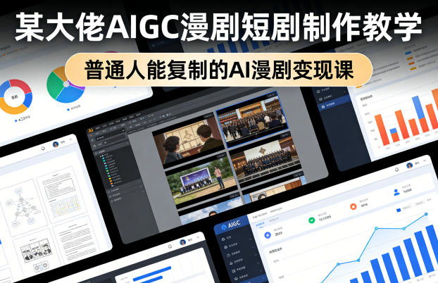 某大佬AIGC漫剧短剧制作教学，普通人能复制的AI漫剧变现课-华夏圈