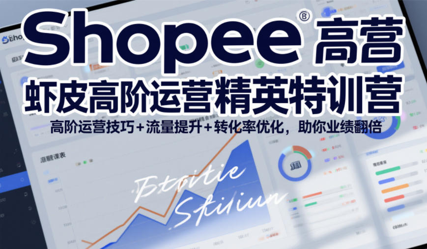 Shopee虾皮高阶运营精英特训营，高阶运营技巧+流量提升+转化率优化，助你业绩翻倍-华夏圈