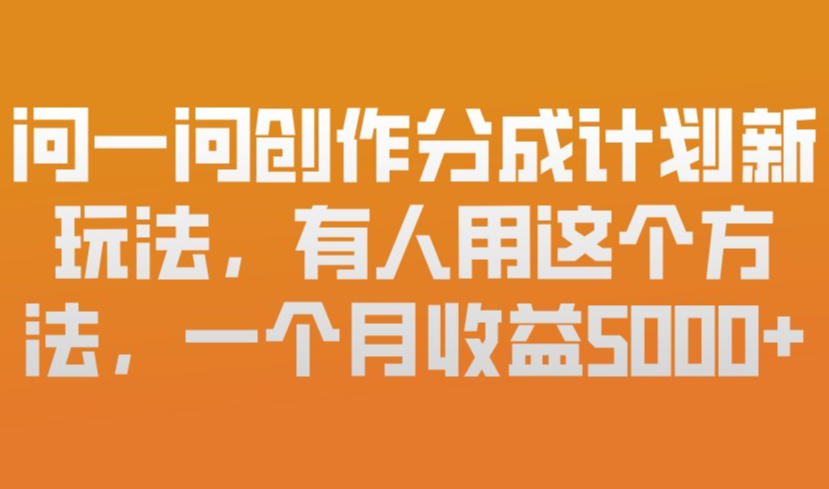 问一问创作分成计划新玩法，有人用这个方法，一个月收益5k，新手友好，有微信就能做【揭秘】-华夏圈