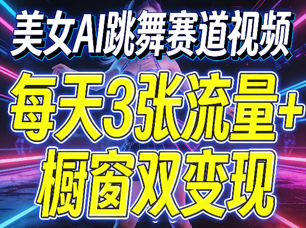 美女AI跳舞赛道视频，每天3张流量+橱窗双变现，新手保姆级制作教学-华夏圈