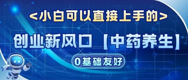 创业新风口【中药养生】赛道，单号月入1W+，小白可做，轻松复制-华夏圈