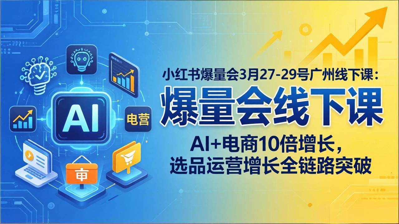 （17849期）小红书爆量会3月27-29号广州线下课：AI+电商10倍增长，选品运营增长全链路突破-华夏圈
