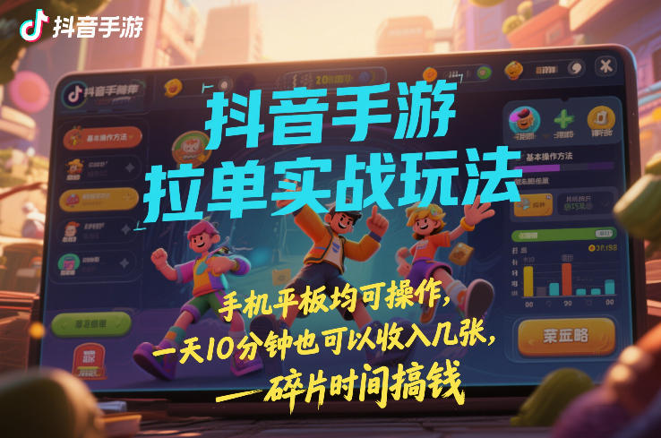 抖音手游拉单实战玩法，手机平板均可操作，一天10分钟也可以收入几张，碎片时间搞钱【揭秘】-华夏圈