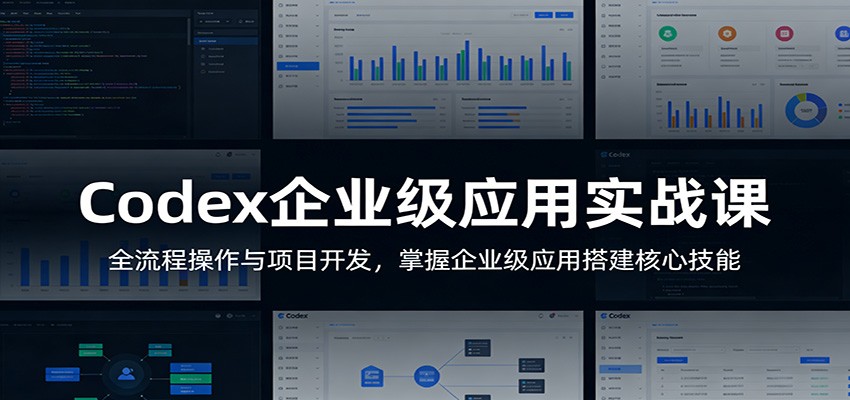 Codex企业级应用实战课：全流程操作与项目开发，掌握企业级应用搭建核心技能-华夏圈
