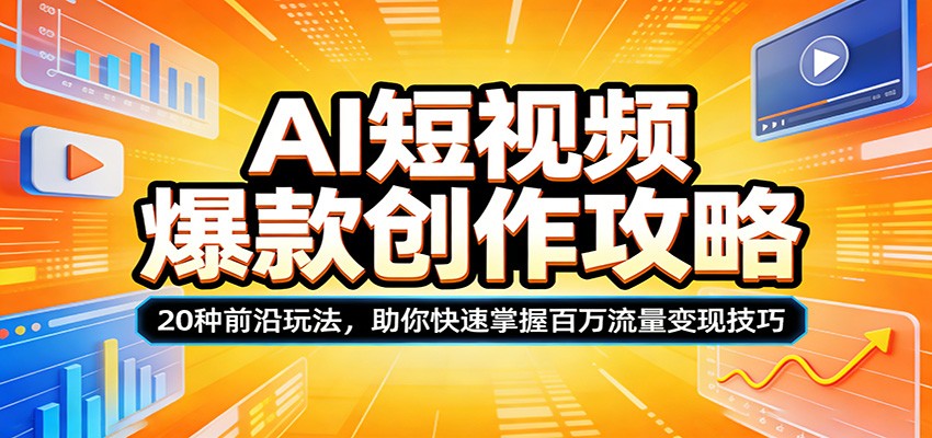 AI短视频爆款创作攻略：20种前沿玩法，助你快速掌握百万流量变现技巧-华夏圈