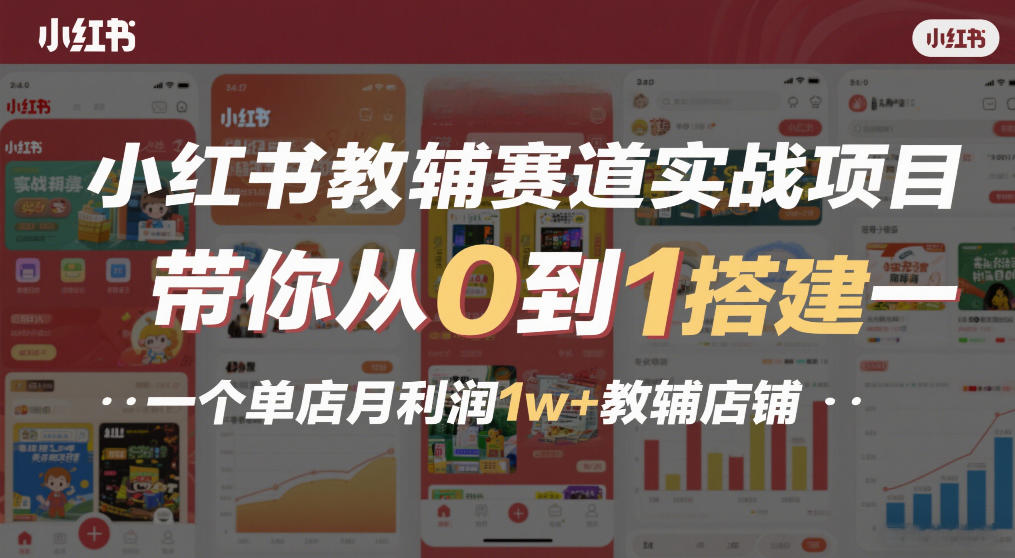 小红书教辅赛道实战项目，带你从0到1搭建一个单店月利润1w+教辅店铺-华夏圈