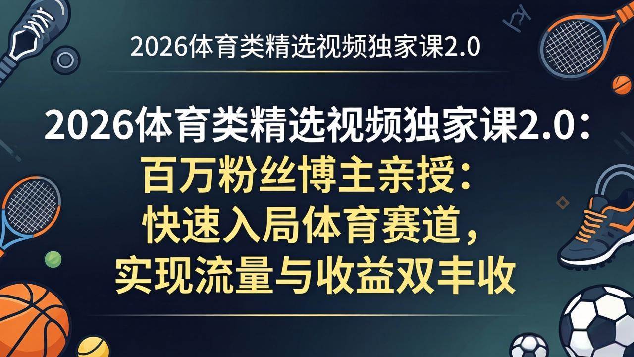 （17991期）2026体育类精选视频独家课2.0：百万粉丝博主亲授：快速入局体育赛道，实现流量与收益双丰收-华夏圈