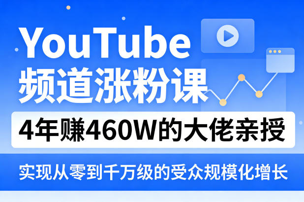 YouTube频道涨粉课，4年賺460W的大佬亲授，实现从零到千万级的受众规模化增长-华夏圈