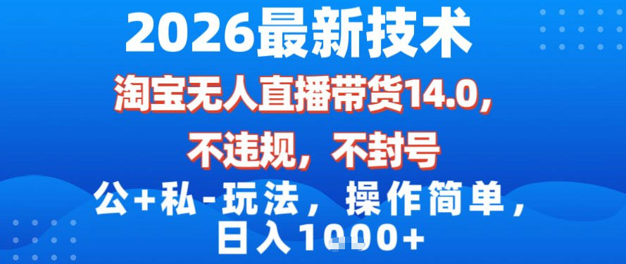 2026最新技术，淘宝无人直播带货14.0，不封号，不违规，公+私玩法，操作简单，日入1k【揭秘】-华夏圈