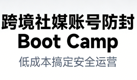 跨境社媒账号防封Boot Camp，低成本搞定社媒账号安全与长期运营-华夏圈