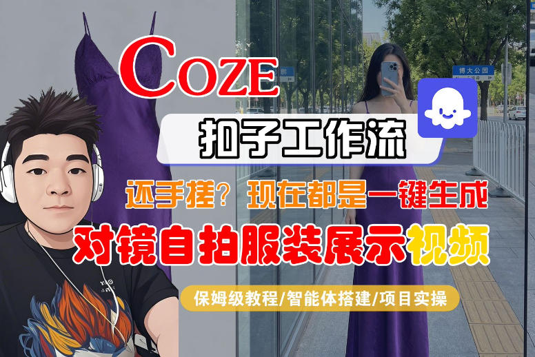 Coze智能体工作流一键生成“对镜自拍服装展示“短视频，全流程保姆级教学-华夏圈