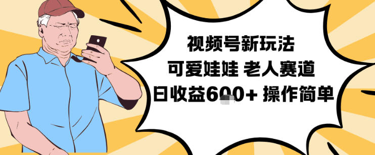 视频号新玩法，可爱娃娃视频制作教学，老人赛道，日收益6张+操作简单-华夏圈