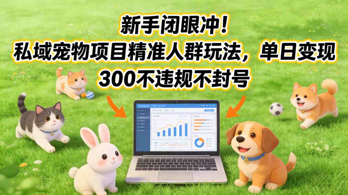 新手闭眼冲！私域宠物项目精准人群玩法，单日变现3张不违规不封号-华夏圈