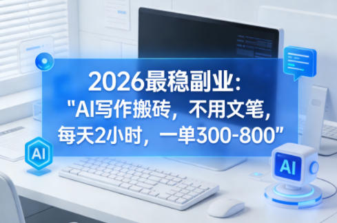 2026最稳副业：AI写作搬砖，不用文笔，每天2小时，一单300-800-华夏圈