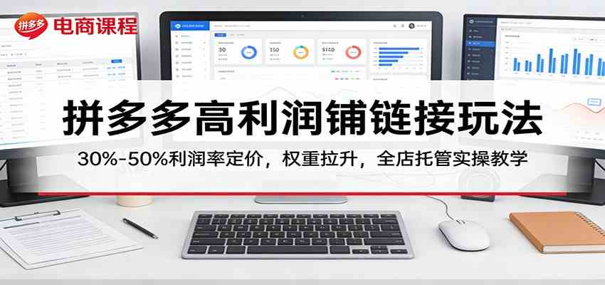 拼多多高利润铺链接玩法：30%–50%利润率定价，权重拉升，全店托管实操教学-华夏圈