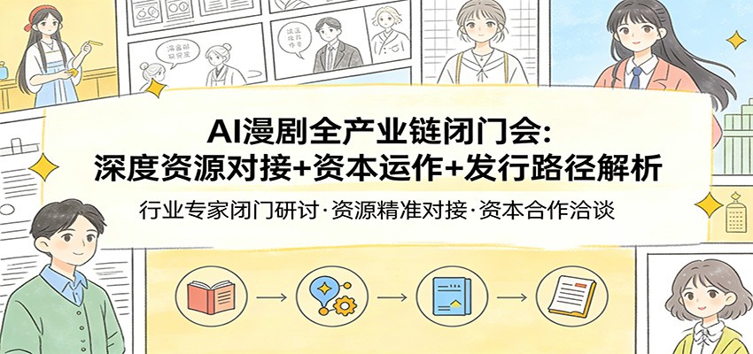 AI漫剧全产业链闭门会：深度资源对接+资本运作+发行路径解析-华夏圈