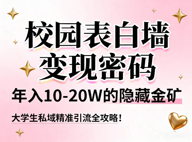 校园表白墙变现密码，年入10-20W的隐藏金矿，大学生私域精准引流全攻略！-华夏圈