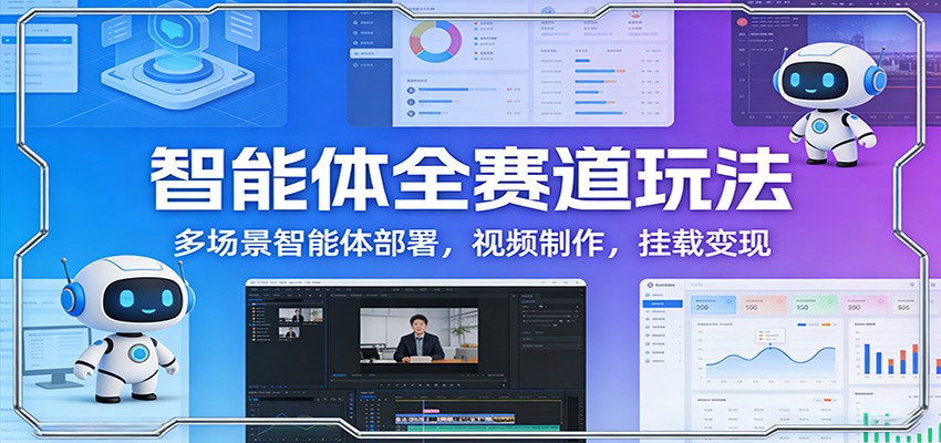 智能体全赛道玩法：多场景智能体部署，视频制作，挂载变现-华夏圈