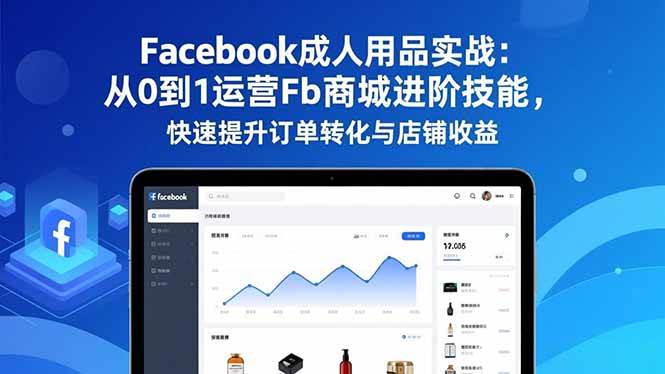 （16864期）Facebook成人用品实战：从0到1运营Fb商城进阶技能，快速提升订单转化与店铺收益-华夏圈