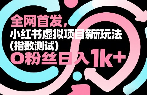全网首发，小红书虚拟项目新玩法（指数测试），0粉丝日入1k+，整个玩法完整拆解！-华夏圈