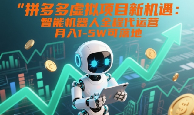 拼多多虚拟项目新机遇：智能机器人全程代运营，月入1-5W可落地【揭秘】-华夏圈