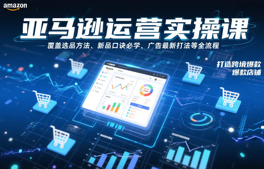 亚马逊运营实操课，覆盖选品方法、新品口诀必学、广告最新打法等全流程，打造跨境爆款店铺-华夏圈