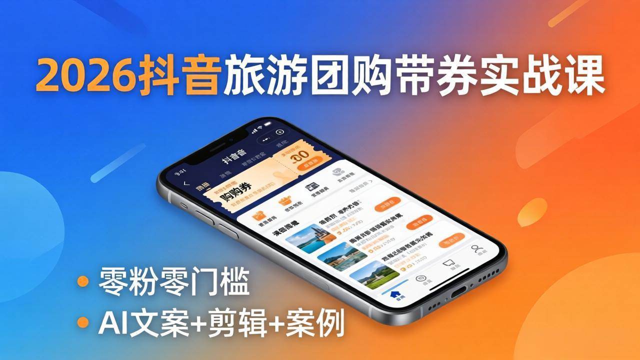 （18175期）2026抖音旅游团购带券实战课：零粉零门槛，AI文案+剪辑+案例，躺着赚门票佣金-华夏圈