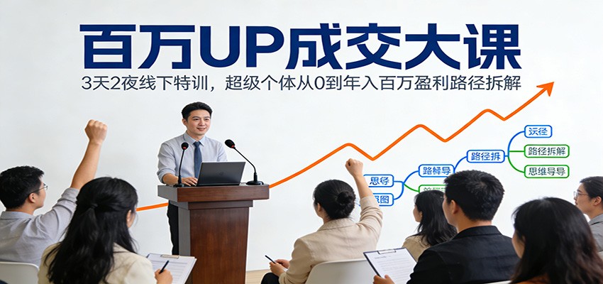 百万UP成交大课：3天2夜线下特训，超级个体从0到年入百万盈利路径拆解-华夏圈