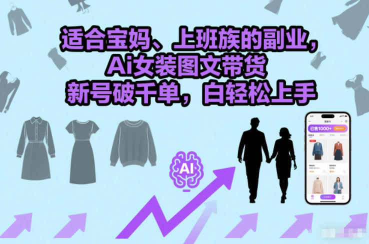 适合宝妈、上班族的副业，Ai女装图文带货，新号破千单，小白轻松上手-华夏圈