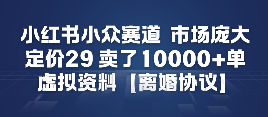 小红书小众赛道，市场庞大，定价29，卖了1w+单，虚拟资料【离婚协议】-华夏圈