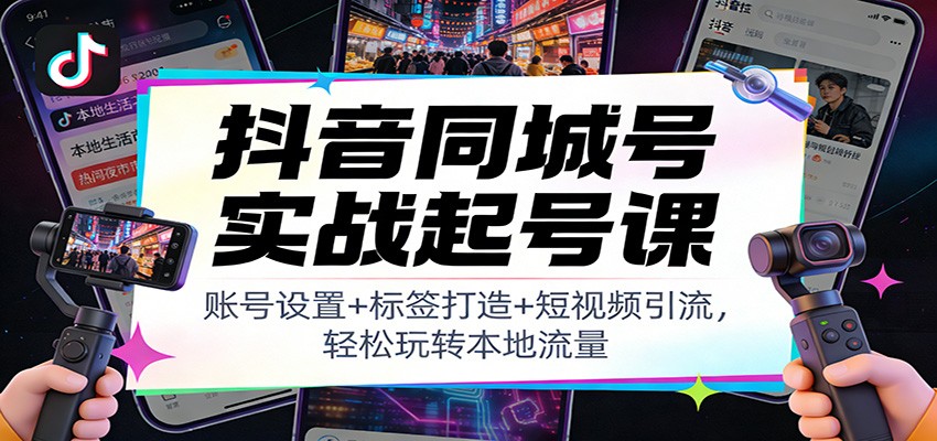 抖音同城号实战起号课：账号设置+标签打造+短视频引流，轻松玩转本地流量-华夏圈