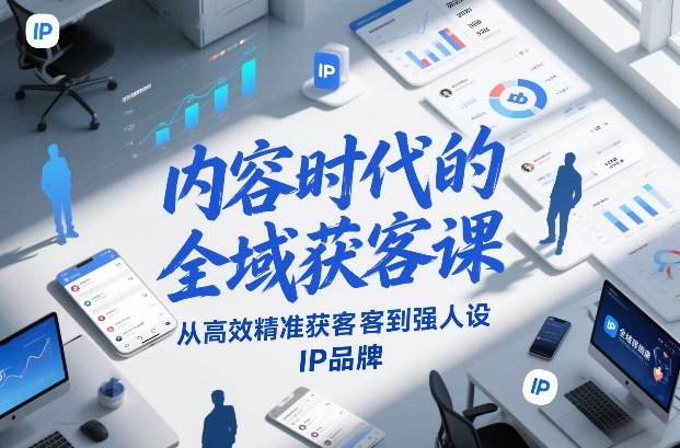 内容时代的全域获客课，从高效精准获客到强人设IP品牌-华夏圈