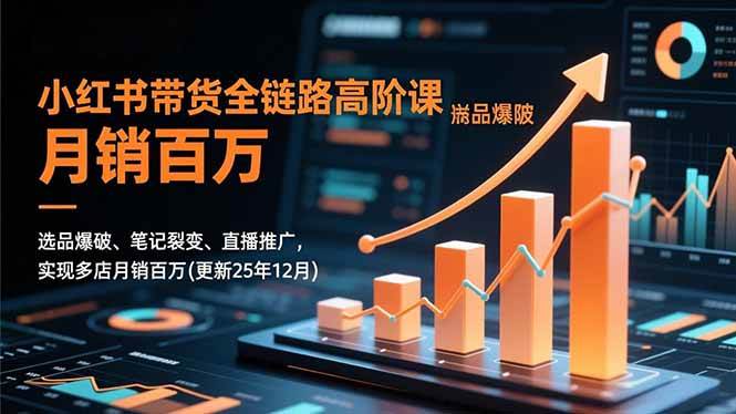 （16842期）小红书带货全链路高阶课，选品爆破、笔记裂变、直播推广，实现多店月销百万(更新25年12月)-华夏圈